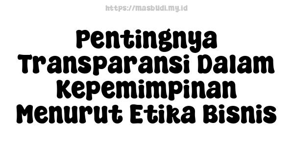 Pentingnya Transparansi Dalam Kepemimpinan Menurut Etika Bisnis