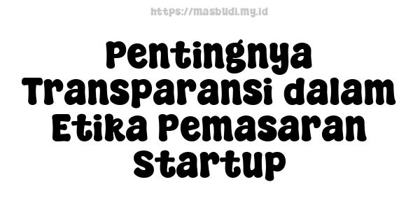 Pentingnya Transparansi dalam Etika Pemasaran Startup