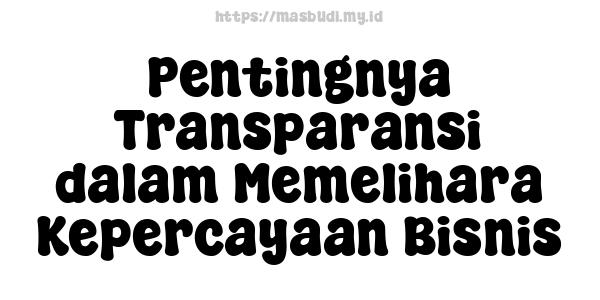 Pentingnya Transparansi dalam Memelihara Kepercayaan Bisnis