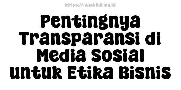 Pentingnya Transparansi di Media Sosial untuk Etika Bisnis