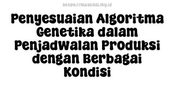 Penyesuaian Algoritma Genetika dalam Penjadwalan Produksi dengan Berbagai Kondisi