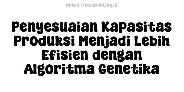 Penyesuaian Kapasitas Produksi Menjadi Lebih Efisien dengan Algoritma Genetika