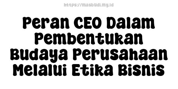 Peran CEO Dalam Pembentukan Budaya Perusahaan Melalui Etika Bisnis