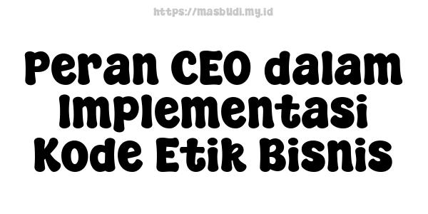 Peran CEO dalam Implementasi Kode Etik Bisnis
