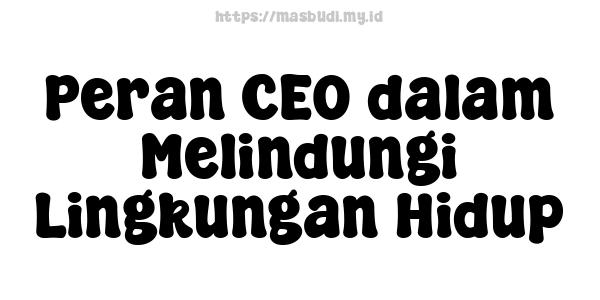 Peran CEO dalam Melindungi Lingkungan Hidup