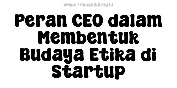 Peran CEO dalam Membentuk Budaya Etika di Startup