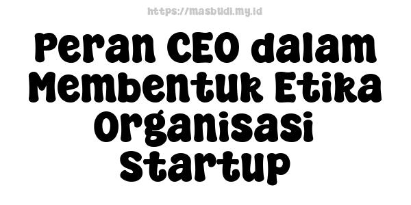 Peran CEO dalam Membentuk Etika Organisasi Startup