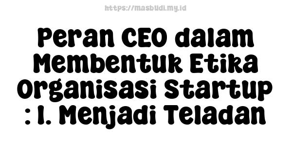 Peran CEO dalam Membentuk Etika Organisasi Startup : 1. Menjadi Teladan