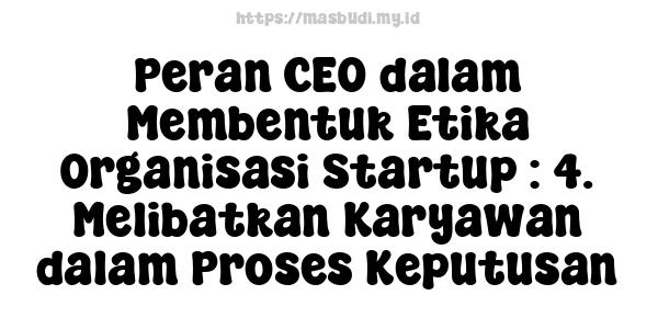 Peran CEO dalam Membentuk Etika Organisasi Startup : 4. Melibatkan Karyawan dalam Proses Keputusan