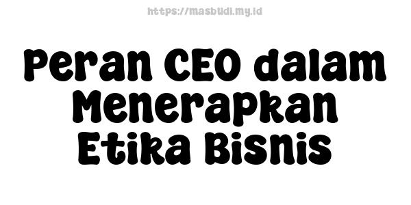 Peran CEO dalam Menerapkan Etika Bisnis