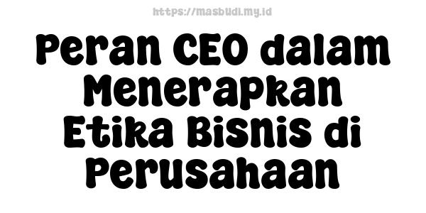 Peran CEO dalam Menerapkan Etika Bisnis di Perusahaan