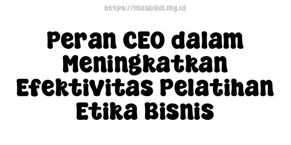 Peran CEO dalam Meningkatkan Efektivitas Pelatihan Etika Bisnis