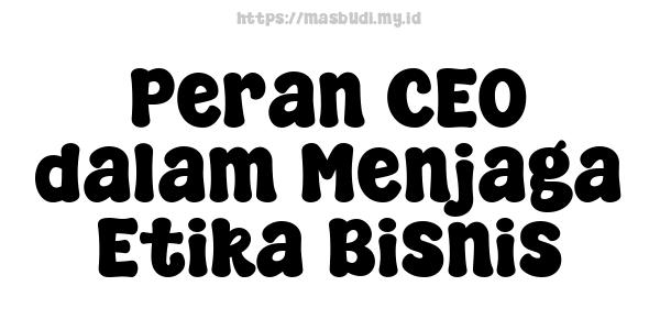 Peran CEO dalam Menjaga Etika Bisnis