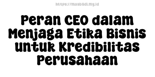 Peran CEO dalam Menjaga Etika Bisnis untuk Kredibilitas Perusahaan