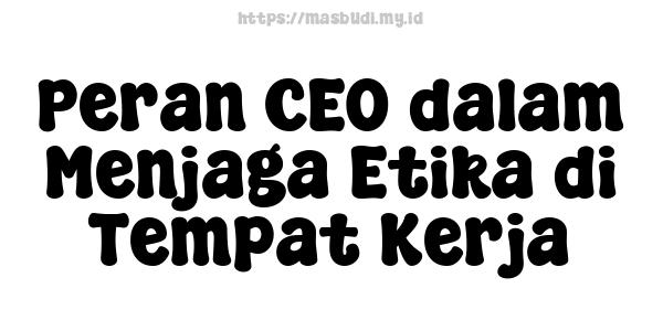 Peran CEO dalam Menjaga Etika di Tempat Kerja