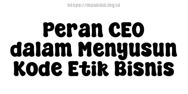 Peran CEO dalam Menyusun Kode Etik Bisnis