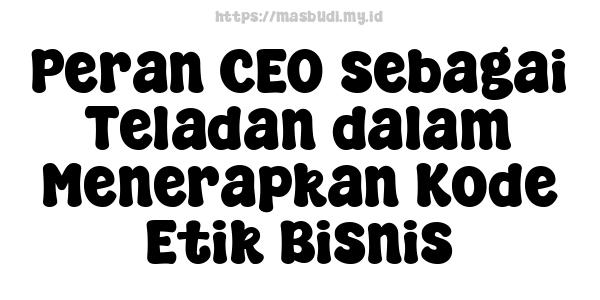 Peran CEO sebagai Teladan dalam Menerapkan Kode Etik Bisnis