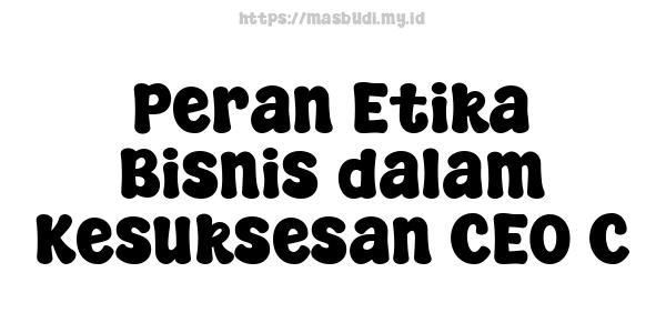 Peran Etika Bisnis dalam Kesuksesan CEO C