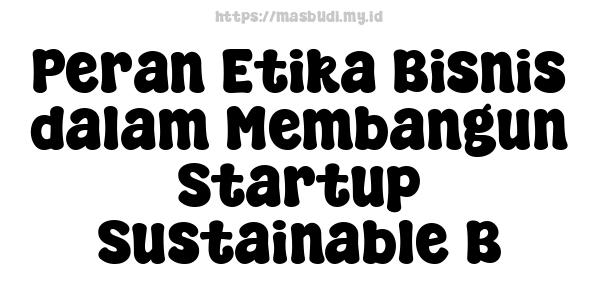 Peran Etika Bisnis dalam Membangun Startup Sustainable B