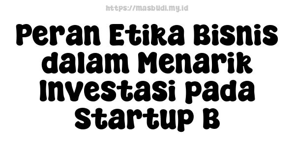 Peran Etika Bisnis dalam Menarik Investasi pada Startup B