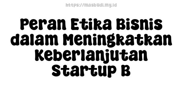 Peran Etika Bisnis dalam Meningkatkan Keberlanjutan Startup B