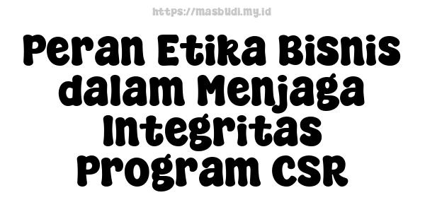 Peran Etika Bisnis dalam Menjaga Integritas Program CSR