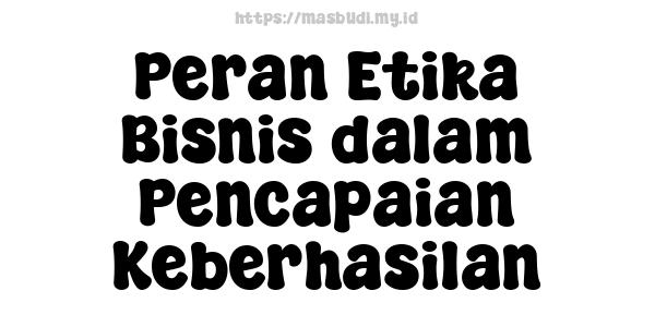 Peran Etika Bisnis dalam Pencapaian Keberhasilan