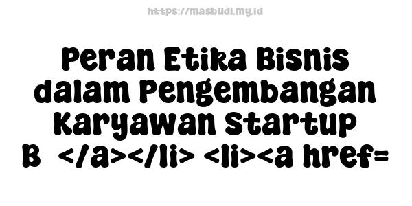 Peran Etika Bisnis dalam Pengembangan Karyawan Startup B5</a></li> <li><a href=