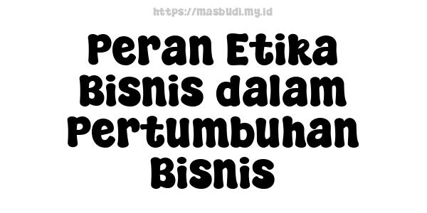 Peran Etika Bisnis dalam Pertumbuhan Bisnis