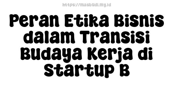 Peran Etika Bisnis dalam Transisi Budaya Kerja di Startup B