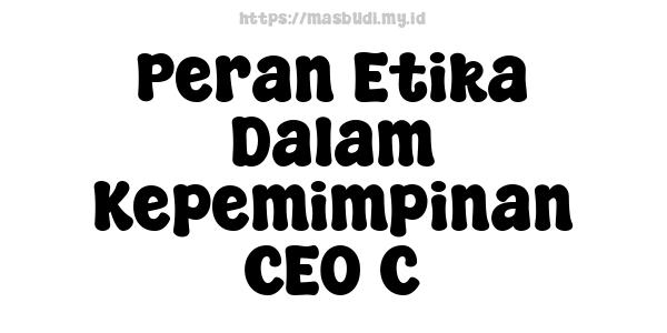 Peran Etika Dalam Kepemimpinan CEO C