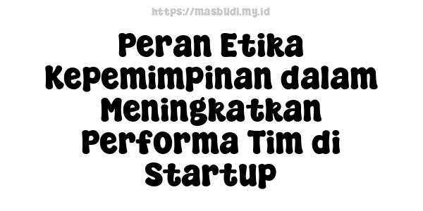 Peran Etika Kepemimpinan dalam Meningkatkan Performa Tim di Startup