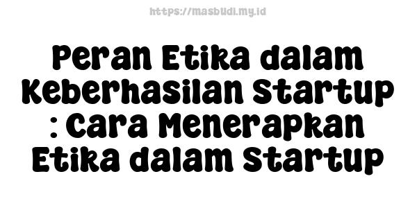 Peran Etika dalam Keberhasilan Startup : Cara Menerapkan Etika dalam Startup