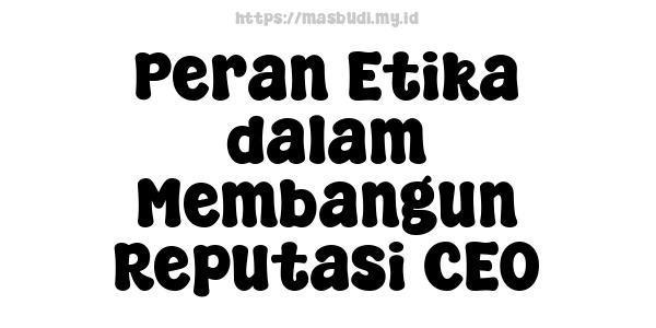 Peran Etika dalam Membangun Reputasi CEO