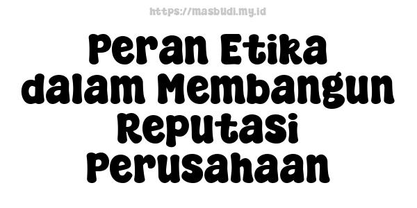 Peran Etika dalam Membangun Reputasi Perusahaan