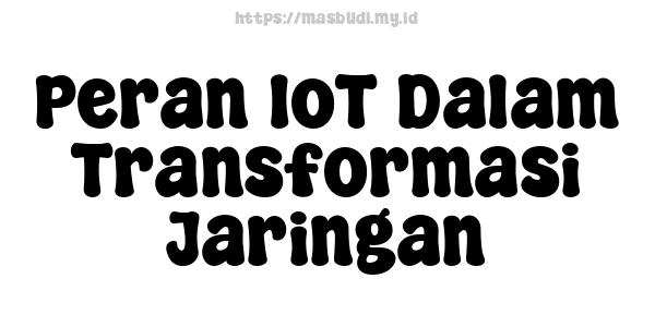 Peran IoT Dalam Transformasi Jaringan