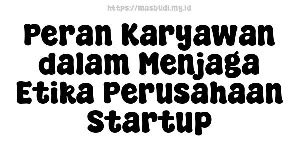 Peran Karyawan dalam Menjaga Etika Perusahaan Startup