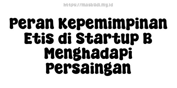 Peran Kepemimpinan Etis di Startup B Menghadapi Persaingan