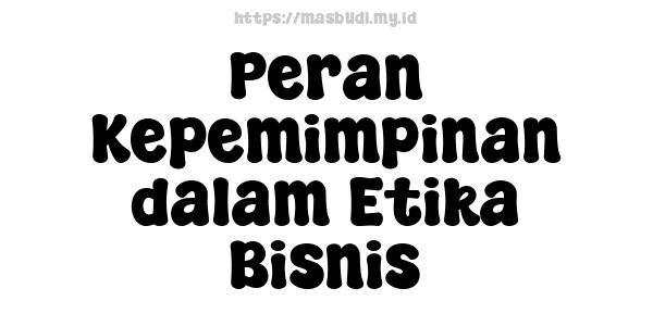 Peran Kepemimpinan dalam Etika Bisnis