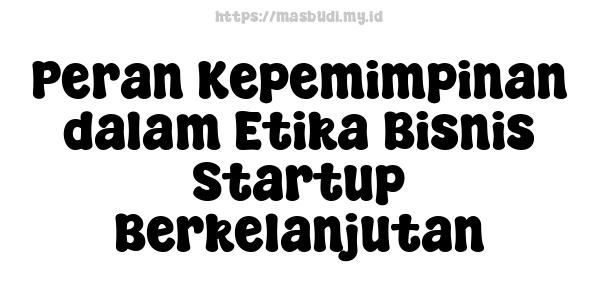 Peran Kepemimpinan dalam Etika Bisnis Startup Berkelanjutan