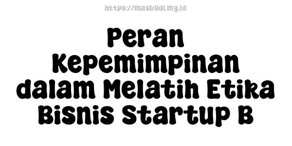 Peran Kepemimpinan dalam Melatih Etika Bisnis Startup B