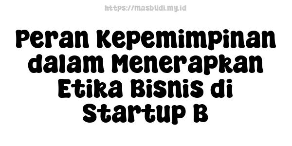 Peran Kepemimpinan dalam Menerapkan Etika Bisnis di Startup B