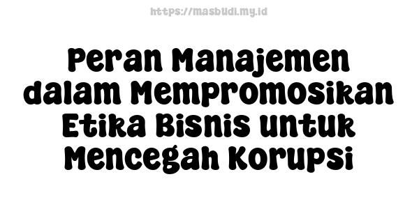 Peran Manajemen dalam Mempromosikan Etika Bisnis untuk Mencegah Korupsi