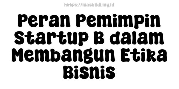 Peran Pemimpin Startup B dalam Membangun Etika Bisnis