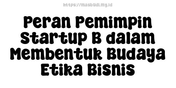 Peran Pemimpin Startup B dalam Membentuk Budaya Etika Bisnis