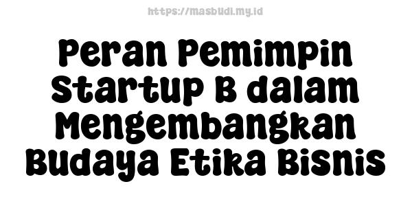 Peran Pemimpin Startup B dalam Mengembangkan Budaya Etika Bisnis