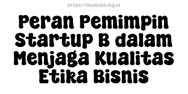 Peran Pemimpin Startup B dalam Menjaga Kualitas Etika Bisnis