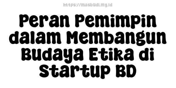 Peran Pemimpin dalam Membangun Budaya Etika di Startup BD