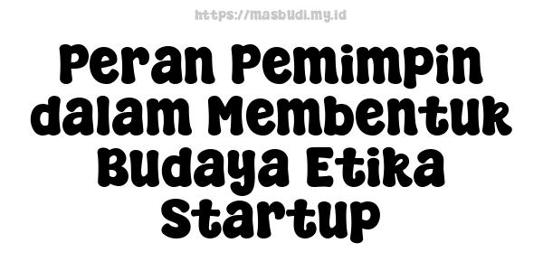 Peran Pemimpin dalam Membentuk Budaya Etika Startup