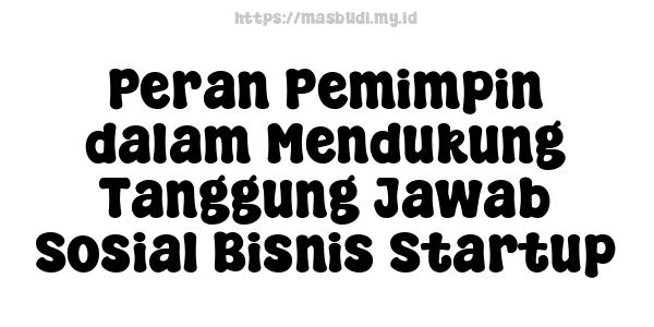 Peran Pemimpin dalam Mendukung Tanggung Jawab Sosial Bisnis Startup